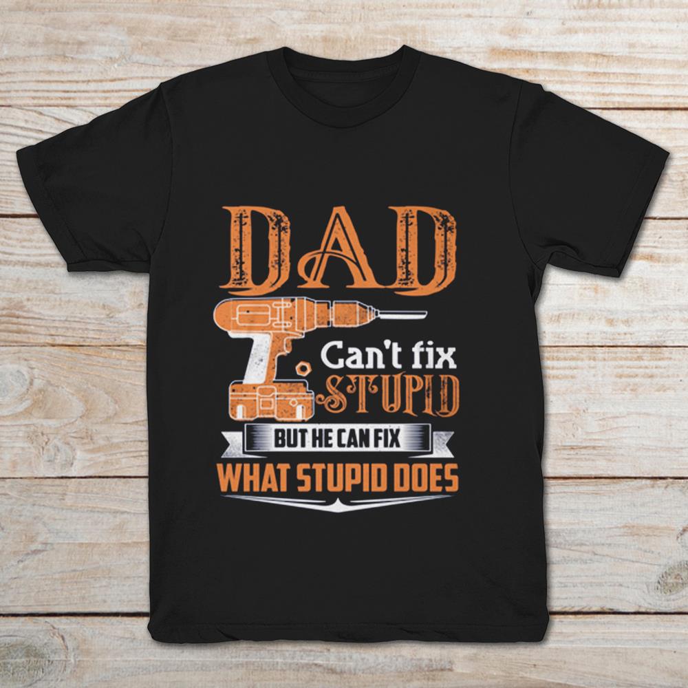 Dad I Can't Fix Stupid But He Can Fix What Stupid Does
