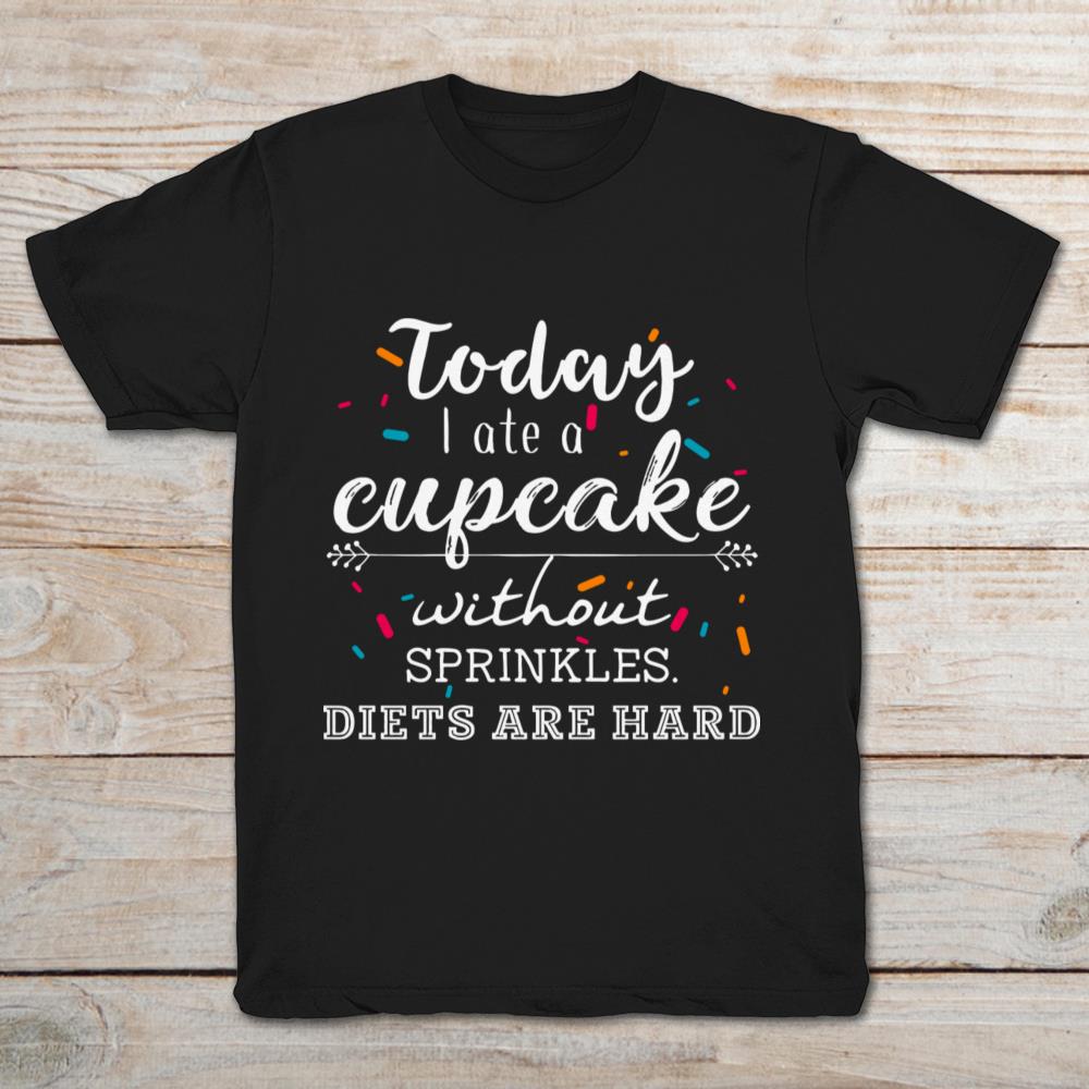 Today I  Ate A Cupcake Without Sprinkles Diets Are Hard
