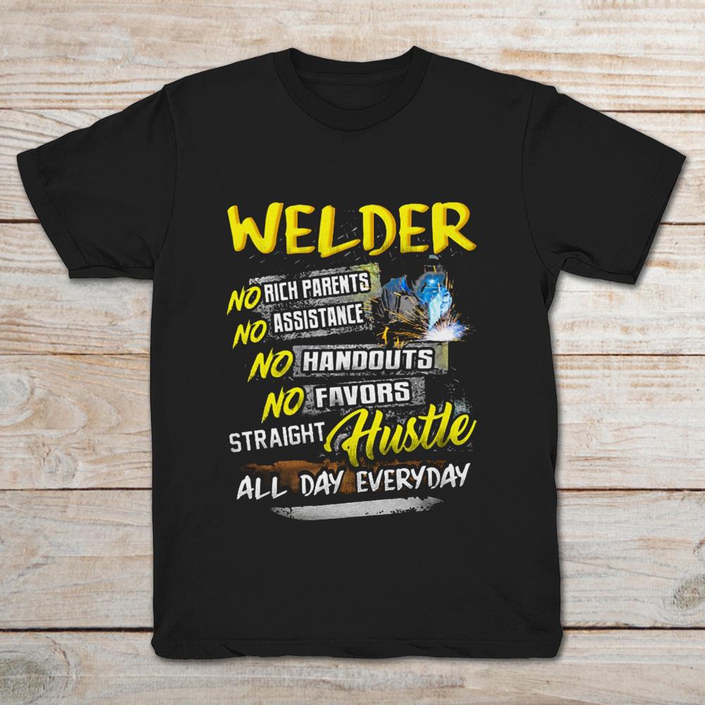 Welder No Rich Parents No Assistance No Hangouts No Favors Straight Hustle All Every Day