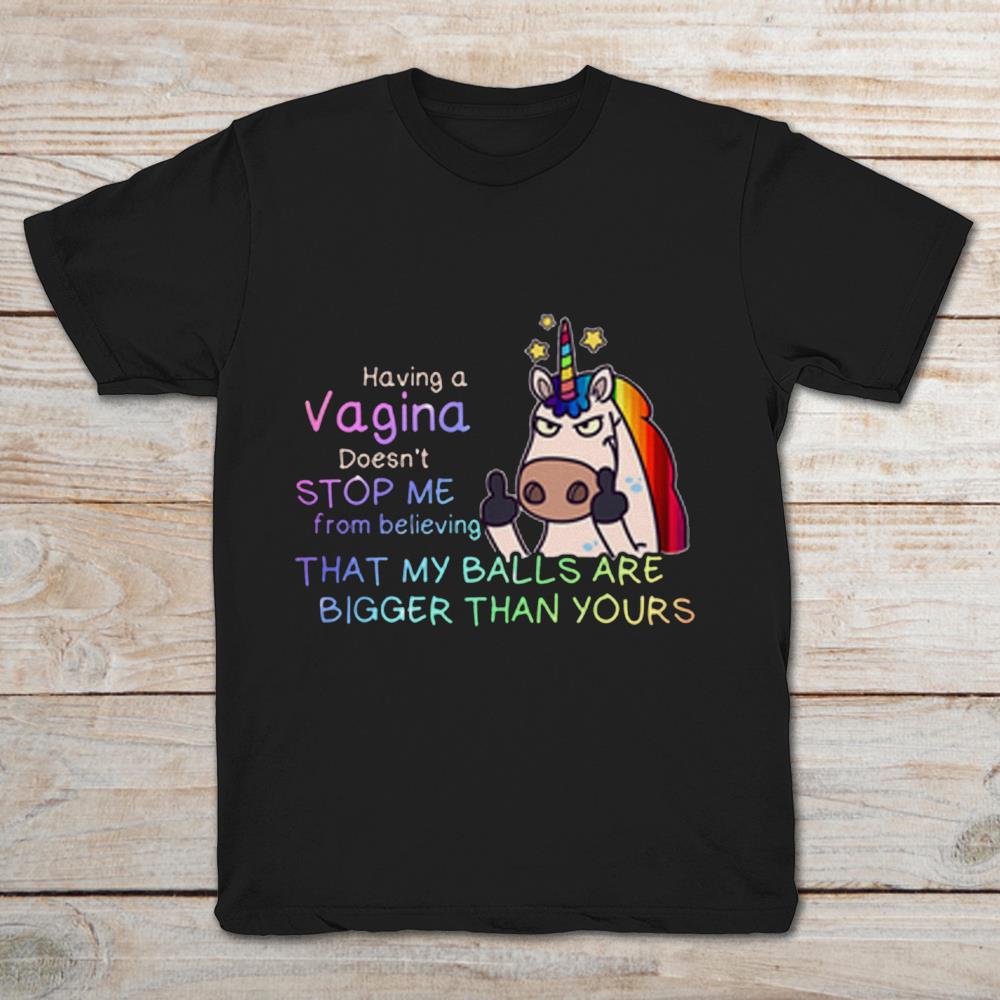 Having A Vagina Does't Stop Me From Believing That My Balls Are Bigger Than Your Rainbow Unicorn