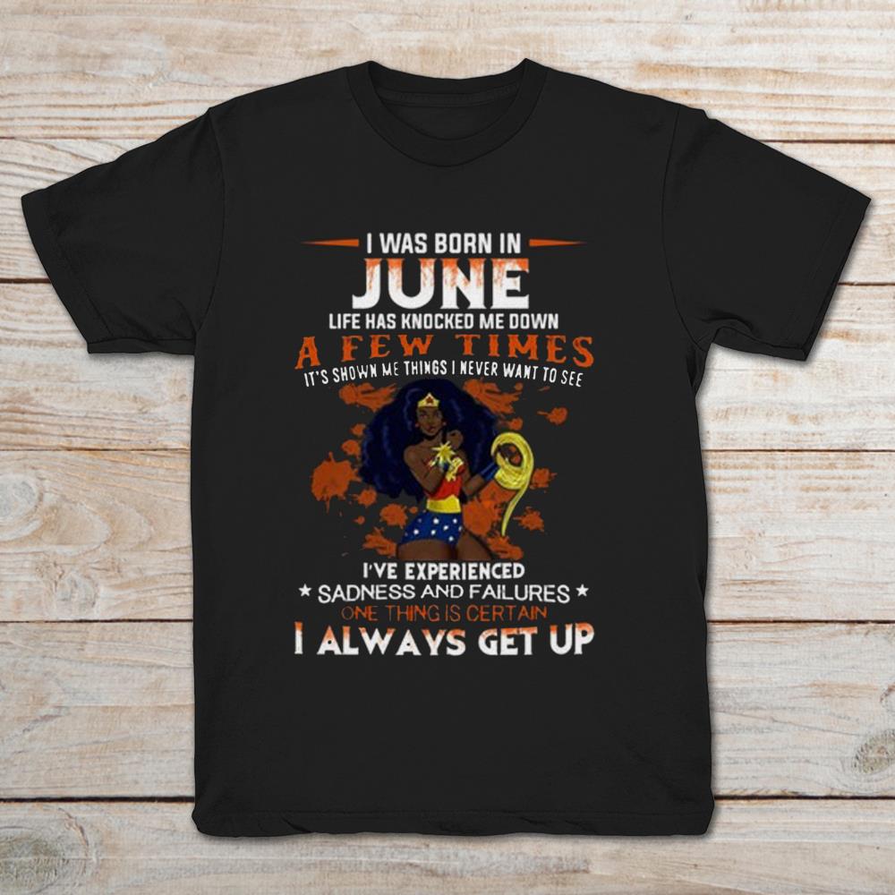 I Was Born In June Life Has Knocked Me Down A Few Times One Things Is Certain I Always Get Up Wonder Women