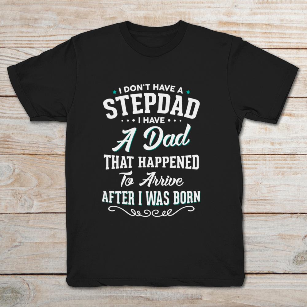 I Don't Have A Stepdad I Have A Dad That Happened To Arrive After I Was Born