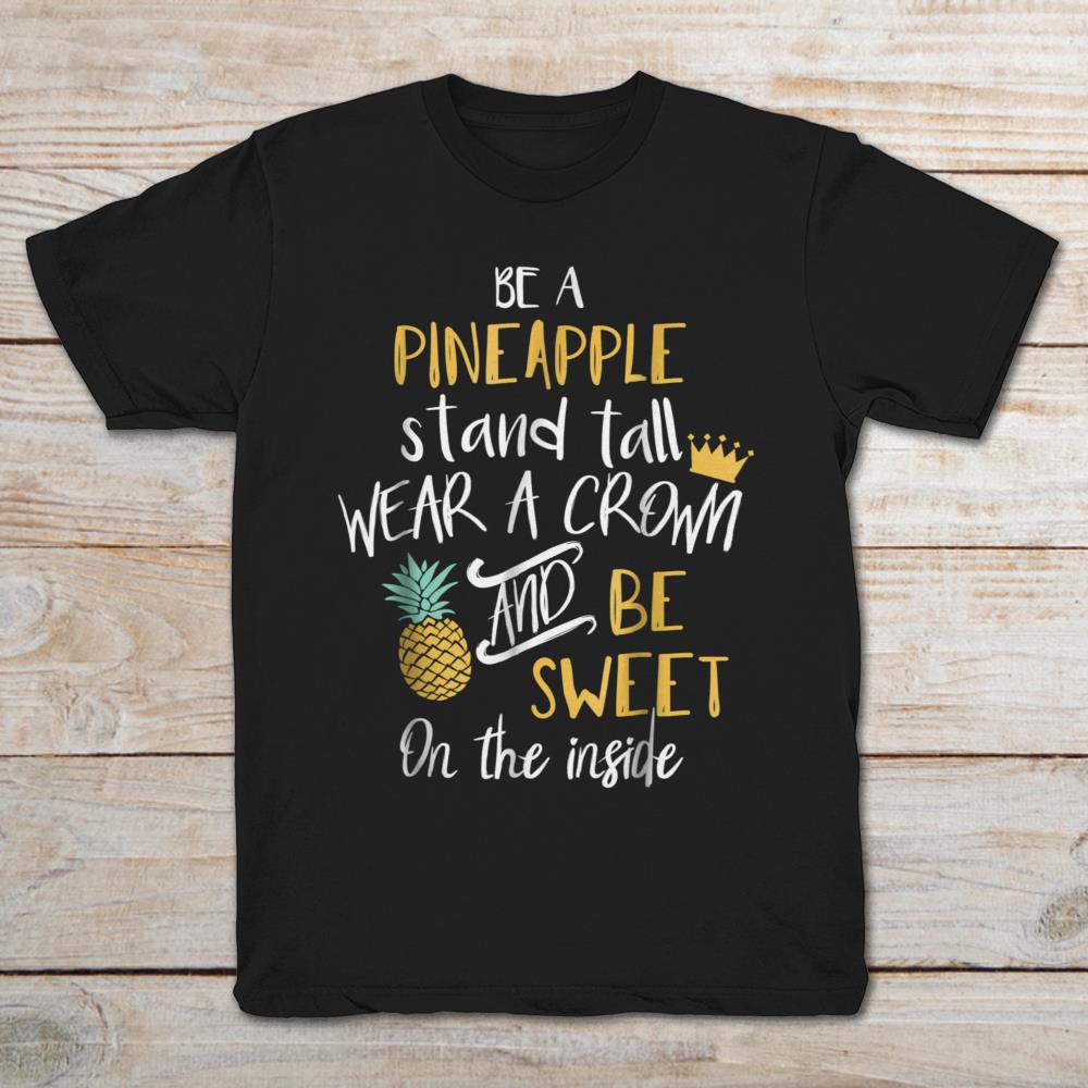Be A Pineapple Stand Tall Wear A Crown And Be Sweet On Inside
