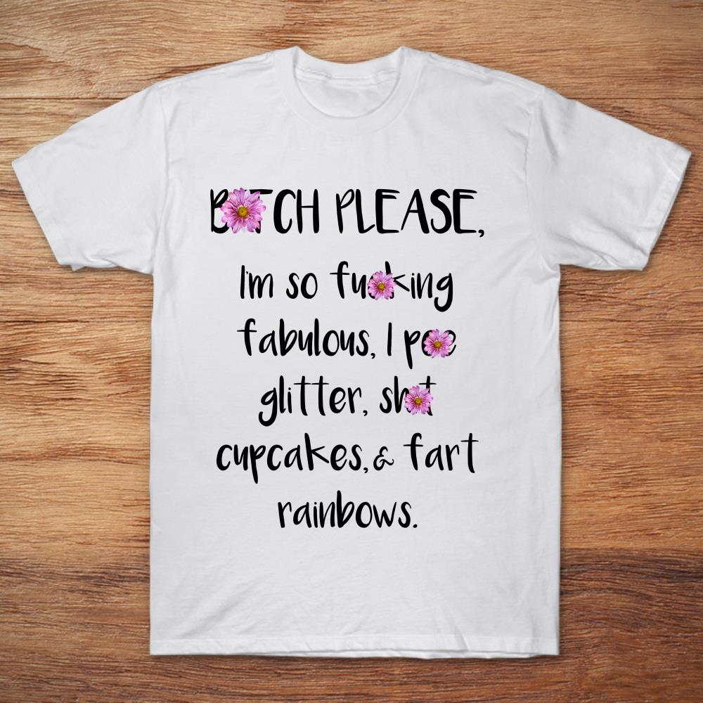 Bitch Please I'm So Fucking Fabulous I Pee Glitter Shit Cupcakes And Fart Rainbows