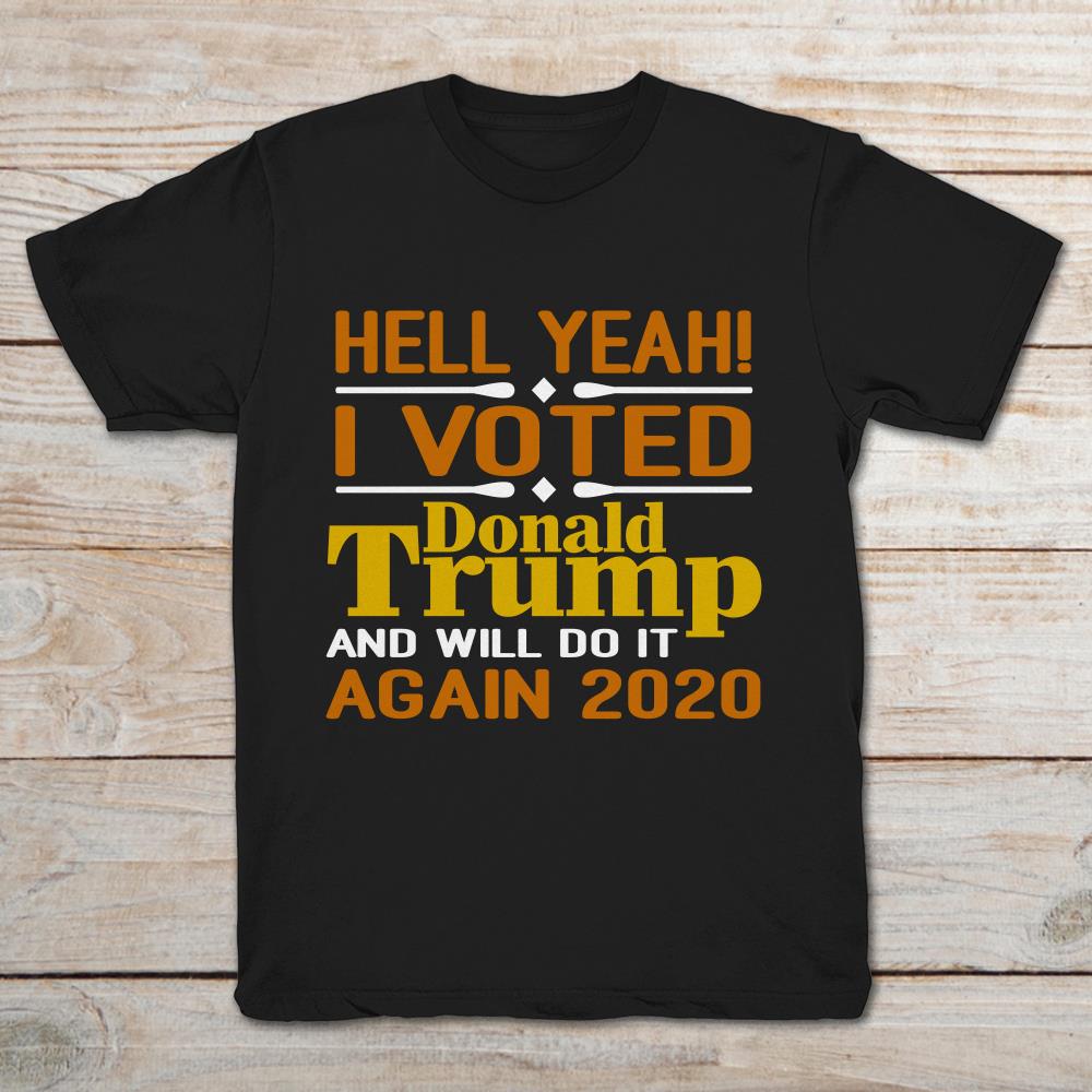 Hell Yeah I Voted Donald Trump And I Will Do It Again 2020