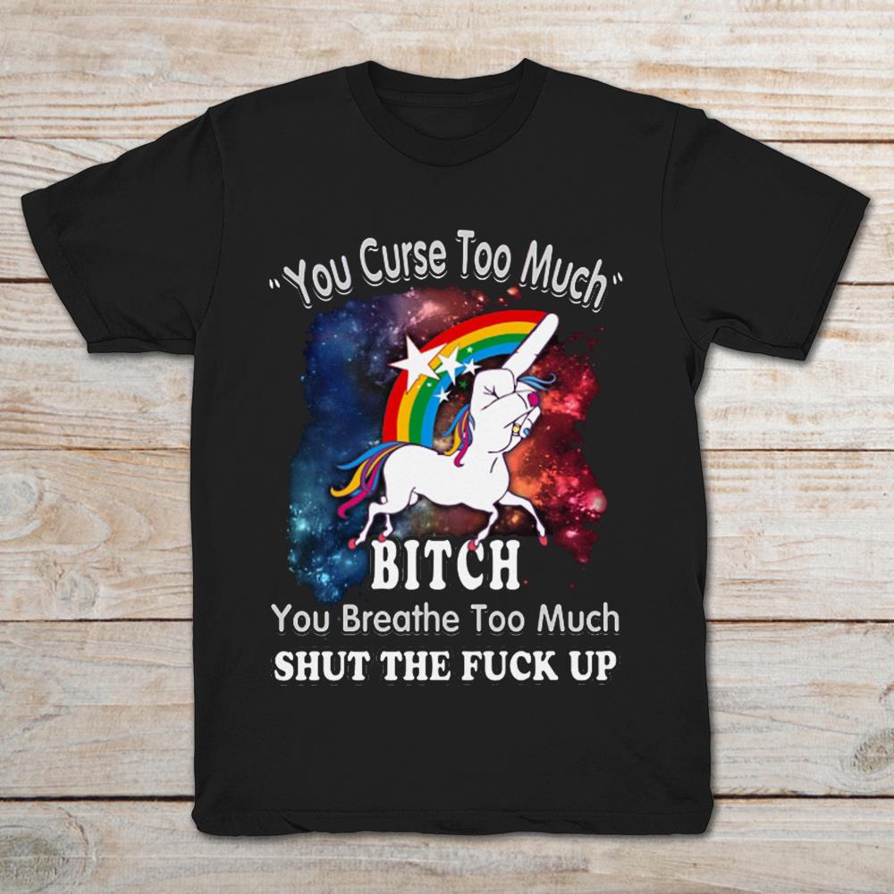 You Curse Too Much Bitch You Breathe Too Much Shut The Fuck Up Middle Finger Unicorn