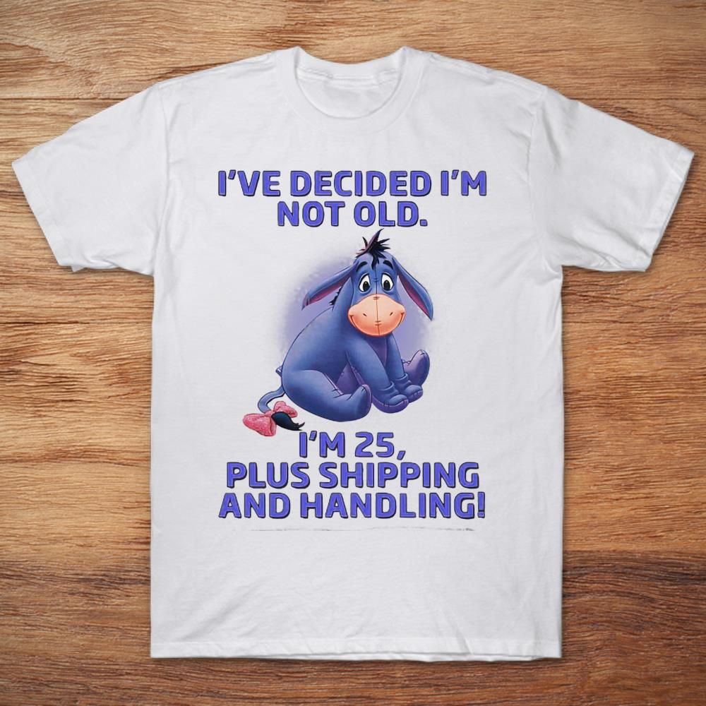I've Decided I'm Not Old I'm 25 Plus Shipping And Handing Eeyore