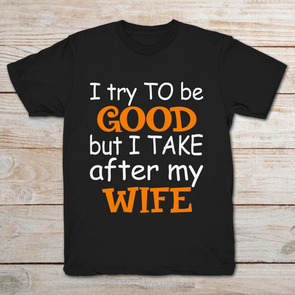 I Try To Be Good But I Take After My Wife