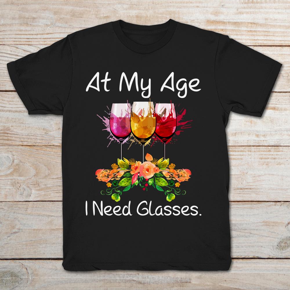 At My Age I Need Glasses Wine Lovers