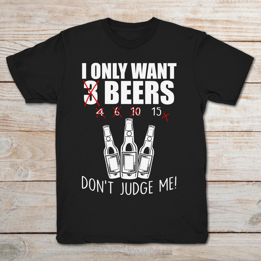 I Only Want 15 Beers Don't Judge Me
