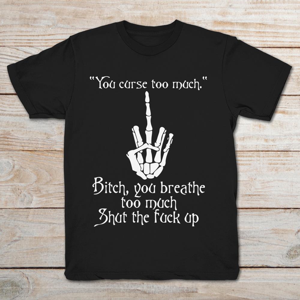 You Curse Too Much Bitch You Breathe Too Much Shut The Fuck Up Middle Finger Skeleton