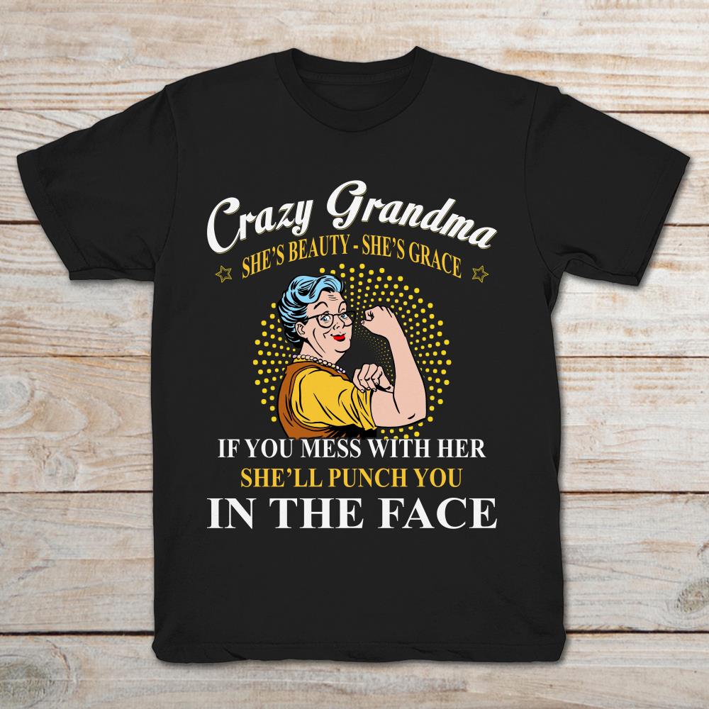 Crazy Grandma She's Beautiful She's Grace If You Mess Wioth Her She'll Punch You In The Face