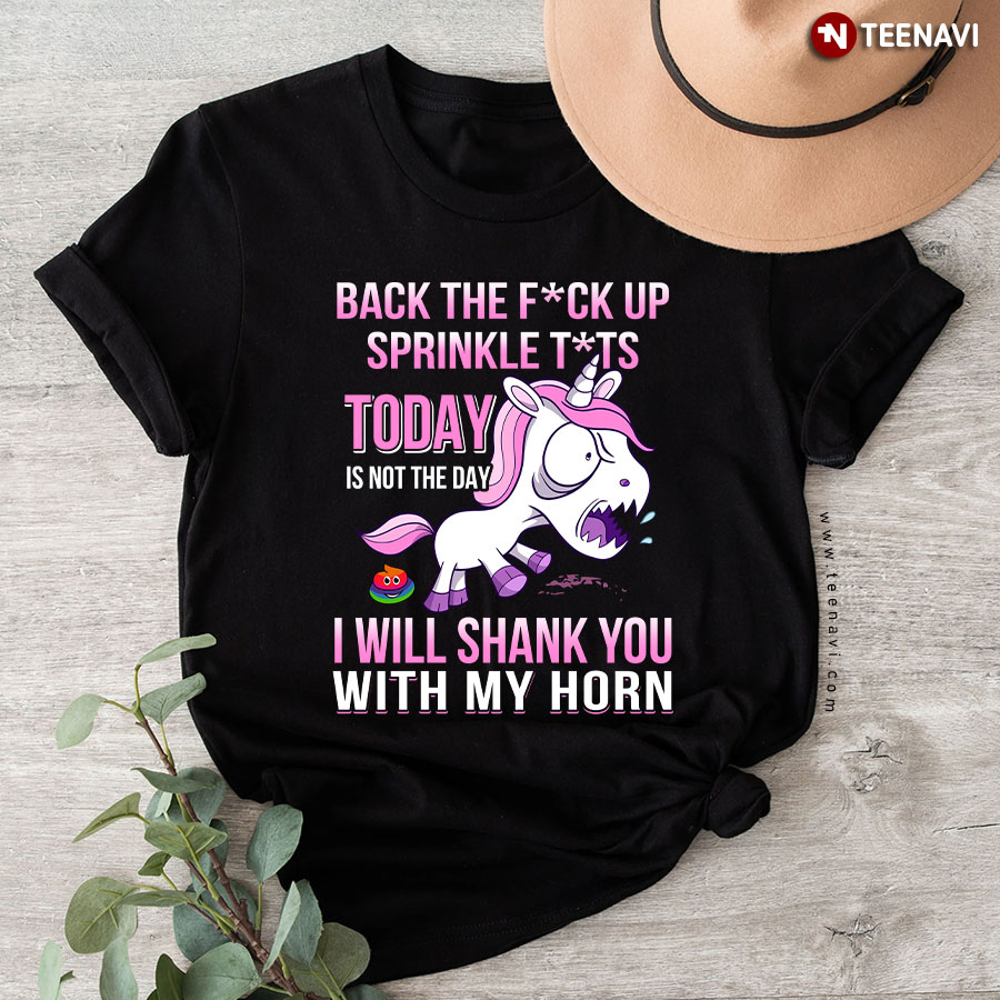 Angry Unicorn Back The Fuck Up Sprinkle Tits Today Is Not The Day I Will Shank You With My Horn T-Shirt