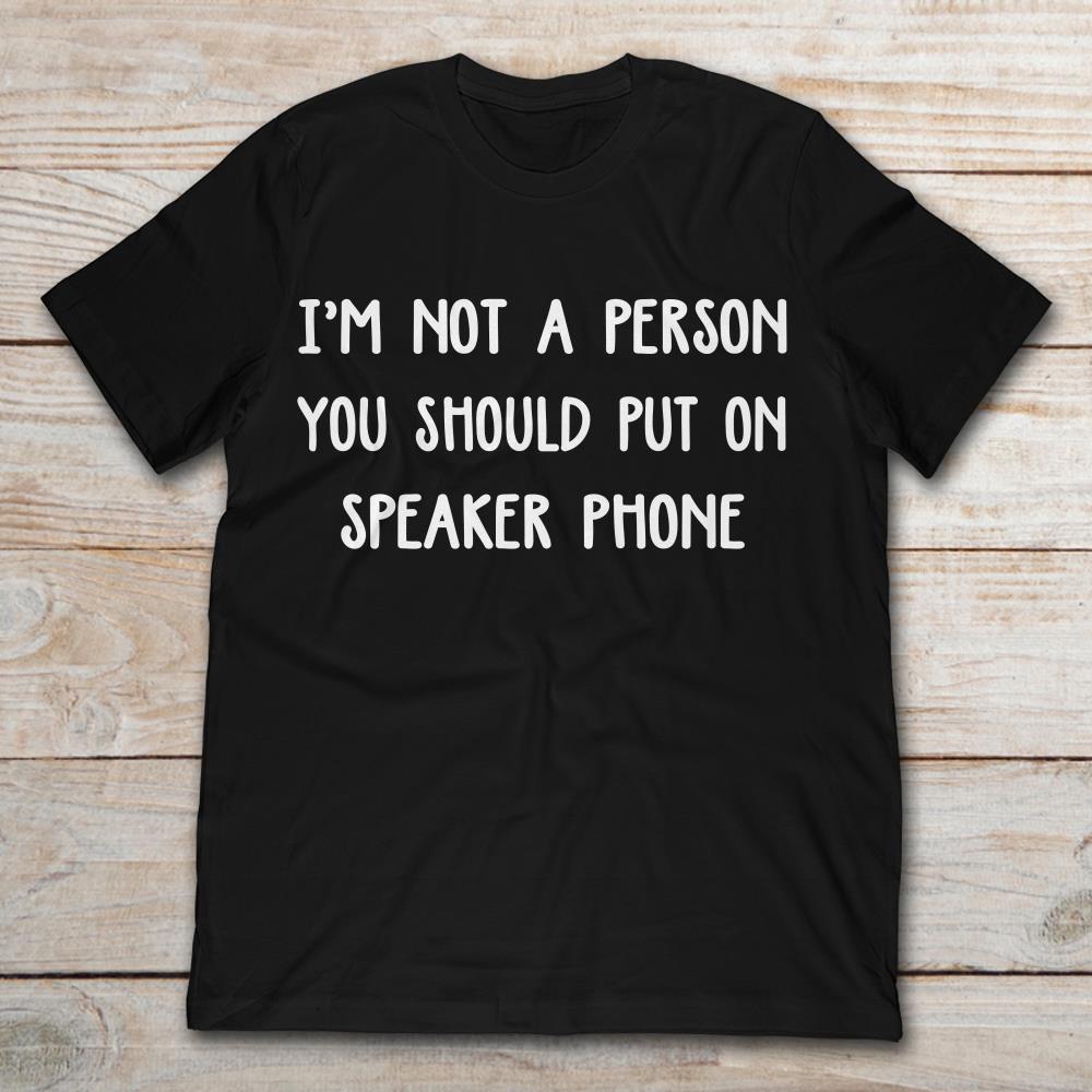 I'm not A Person You Should Put On Speaker Phone