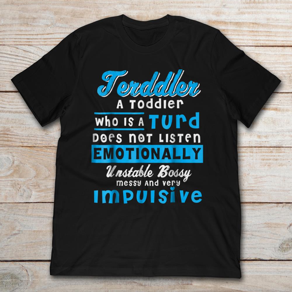 Terddler A Toddier Who Is A Turd Does not Listen Emotionally
