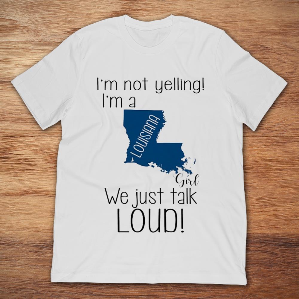 I'm Not Yelling I'm A Louisiana Girl T-Shirt - TeeNavi