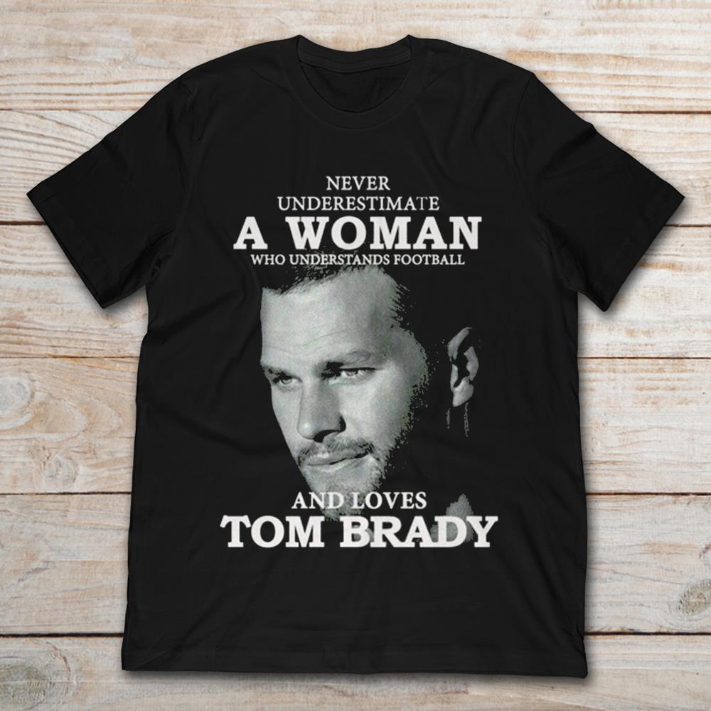 Never Underestimate A Woman Who Understands Football And Loves Tom Brady