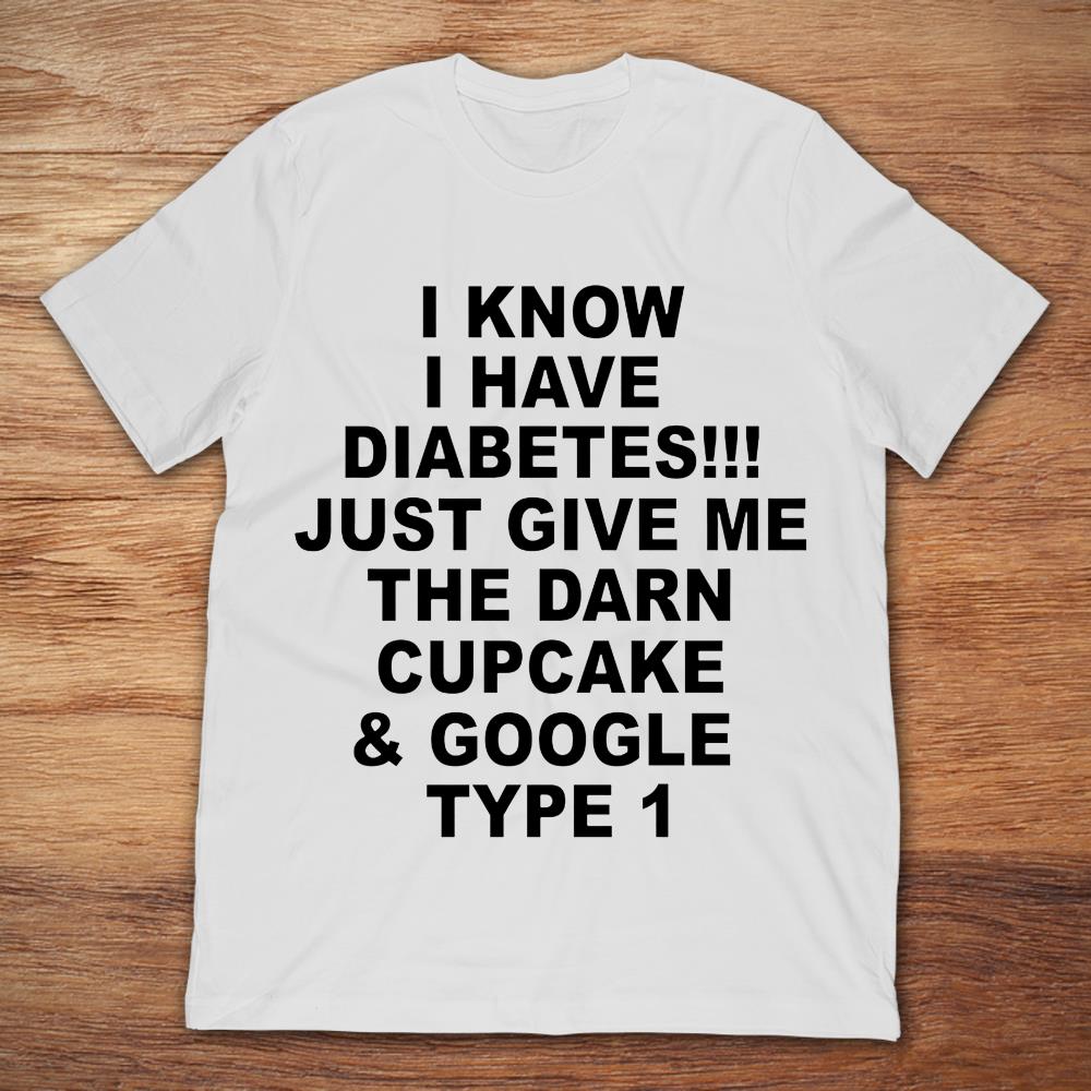 I Know I Have Diabetes Just Give Me The Darn Cupcake
