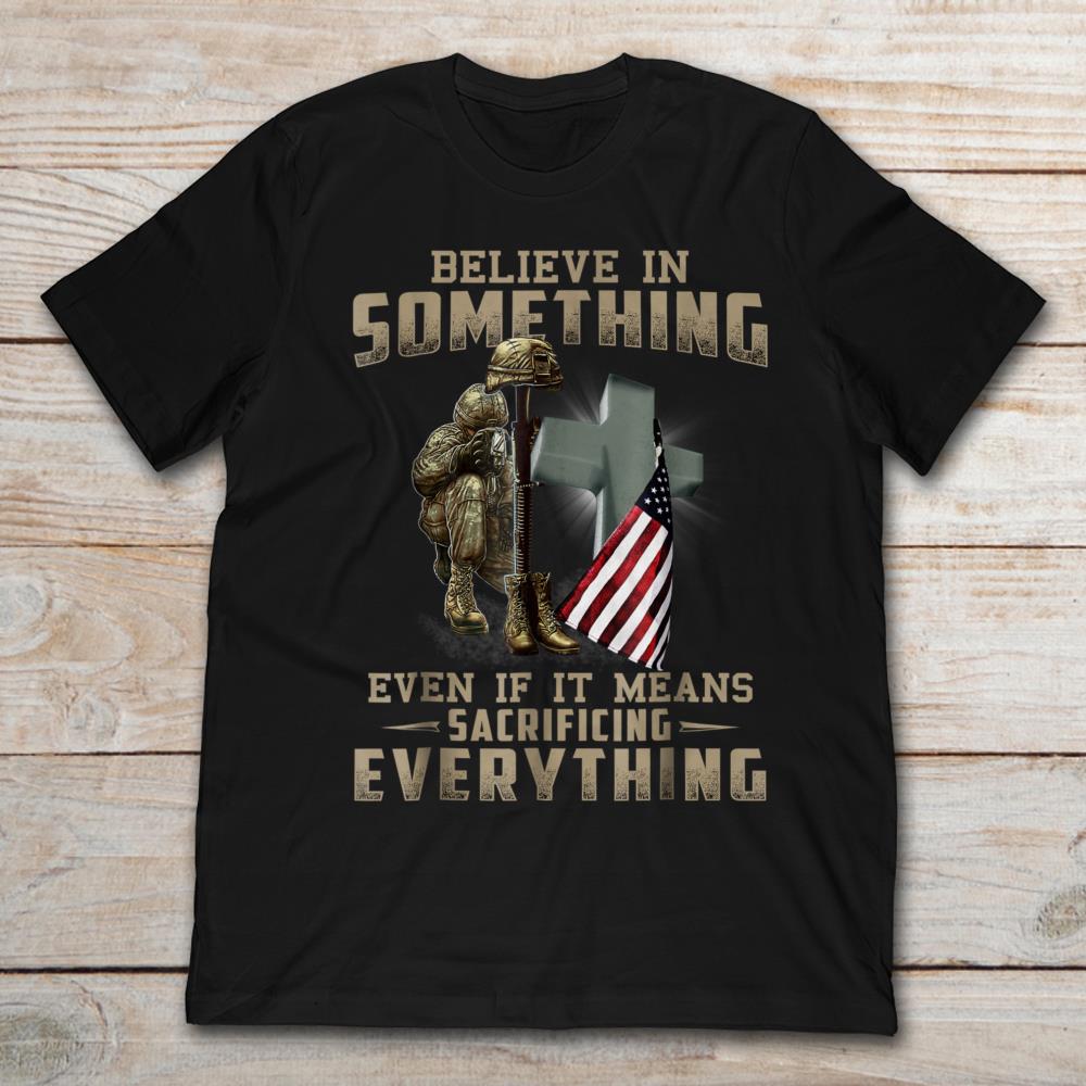 American Soldier Believe In Something Even If It Means Sacrifyicing Everything