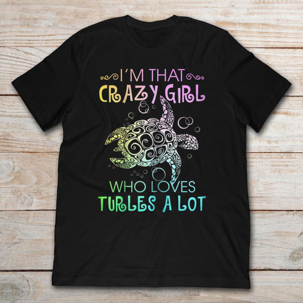 I'm That Crazy Girl Who Loves Turtles A Lot