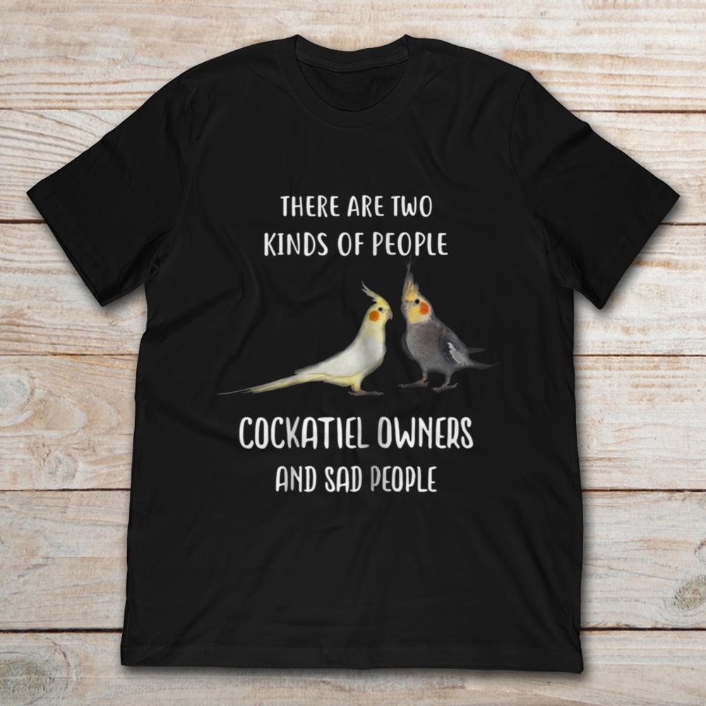 There are Two Kinds of People Cockatiel Owners And Sad People