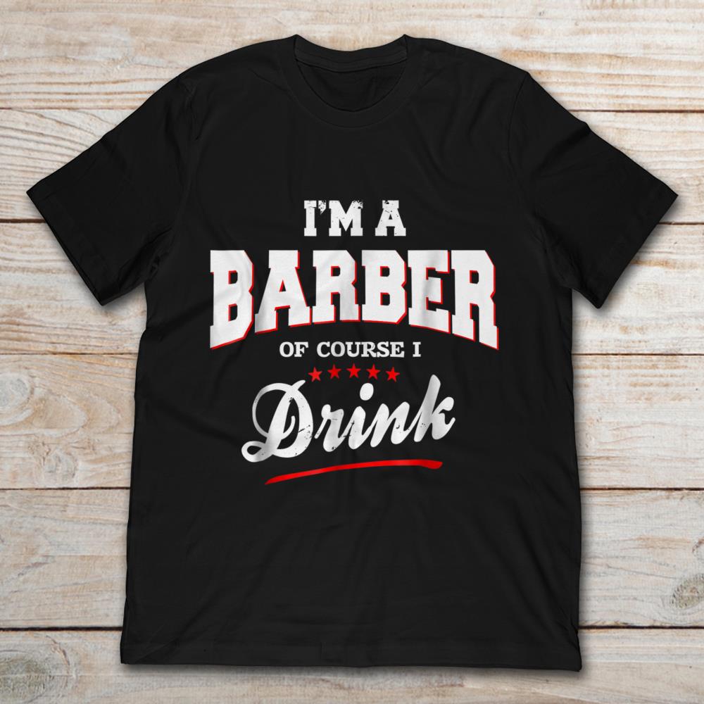 I'm A Barber Of Course I Drink