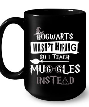 Coffee Mug Hogwarts was not 't hiring so I teach Muggles instead Slogan Mug