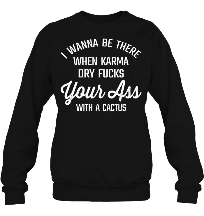 I Wanna Be There When Karma Dry Fucks Your Ass With A Cactus 2