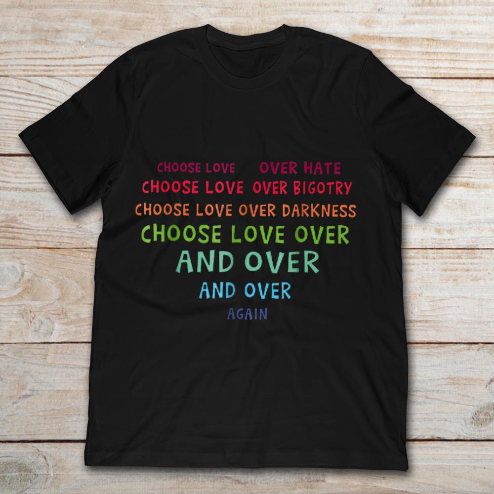 Choose Love Over Hate Choose Love Over Bigotry Choose Love Over Darkness Choose Love Over And Over And Over Again