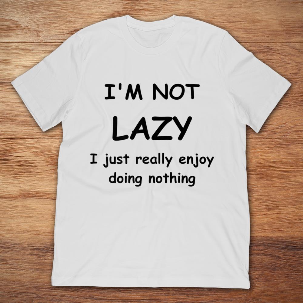 I'm Not Lazy I Just Really Enjoy Doing Nothing