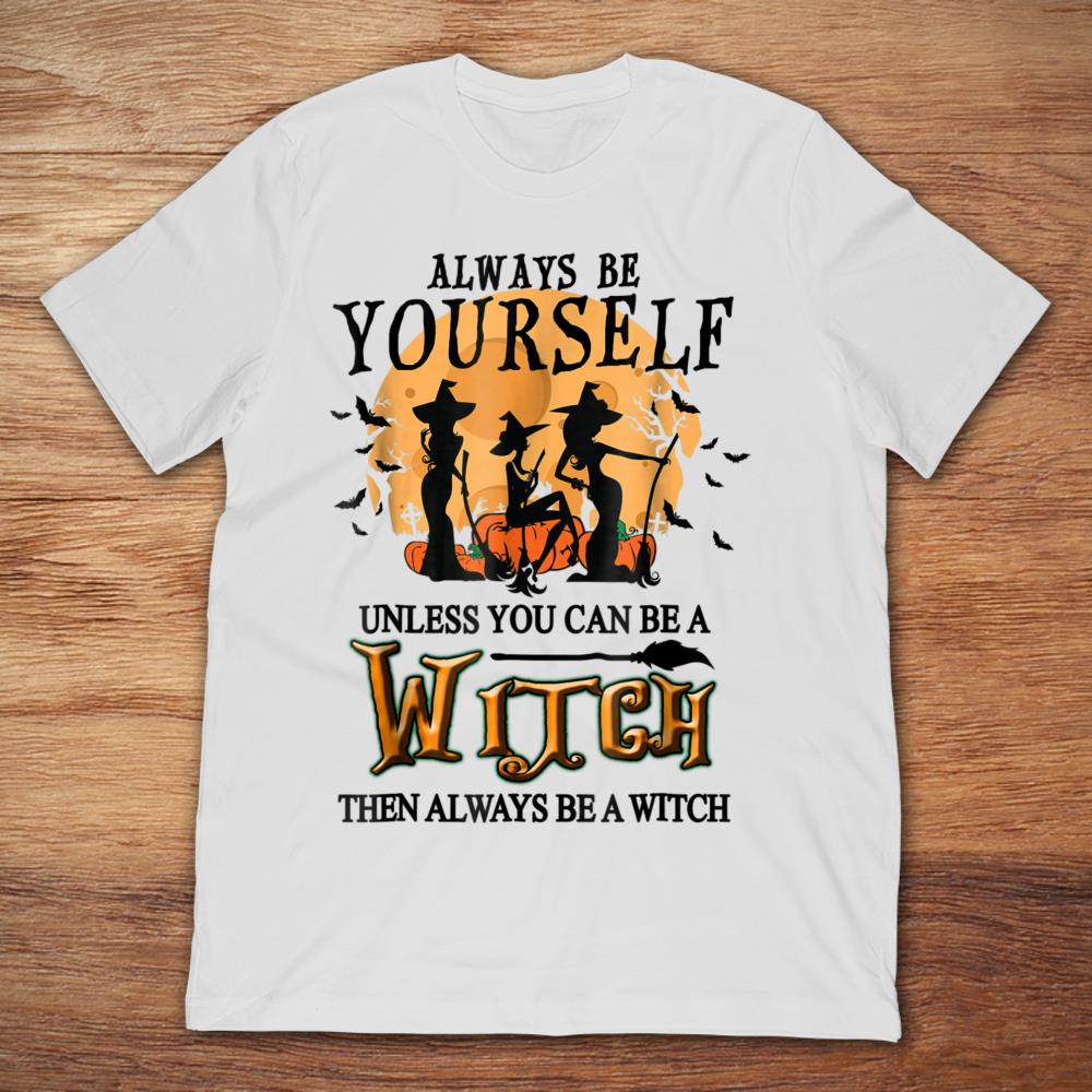 Always Be Yourself Unless You Can Be A Witch Then Always Be A Witch Halloween