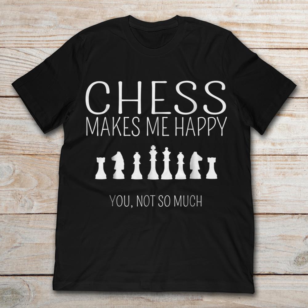 Chess Makes Me Happy You Not So Much