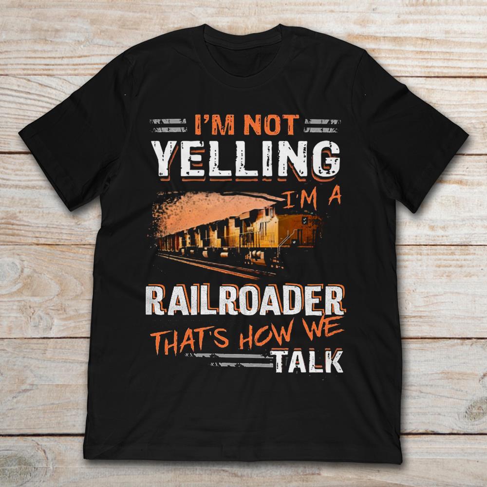 I'm Not Yelling I'm A Railroader That's How We Talk