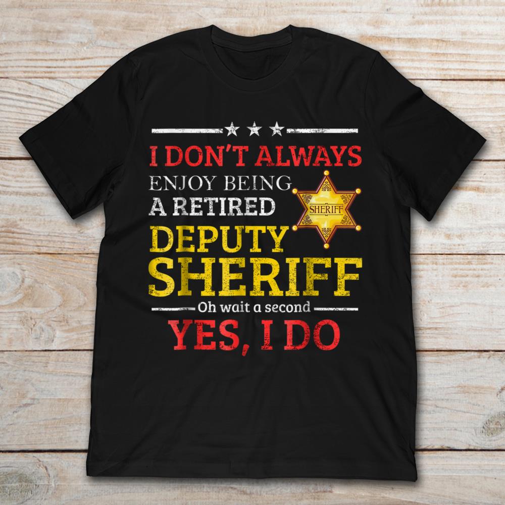 I Don't Always Enjoy Being A Retired Deputy Sheriff