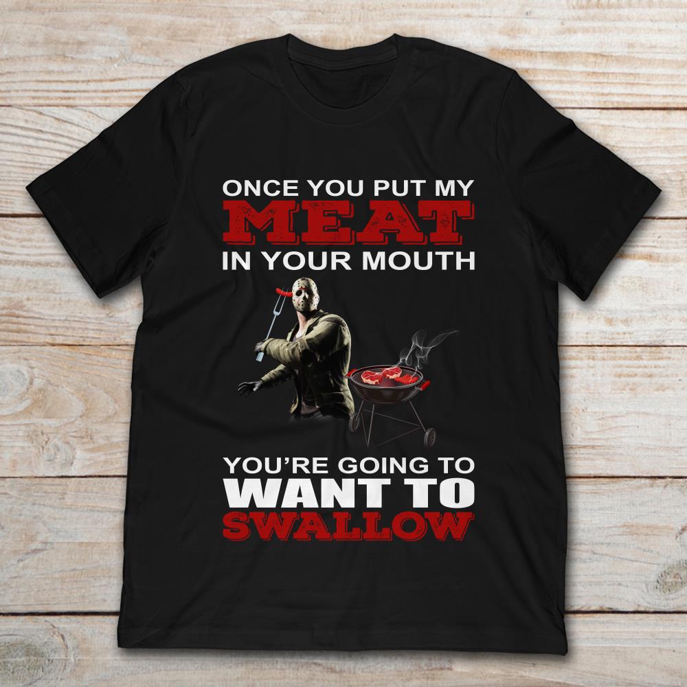 Jason Voorhees Once You Put My Meat In Your Mouth You're Going To Want To Swallow T-Shirt