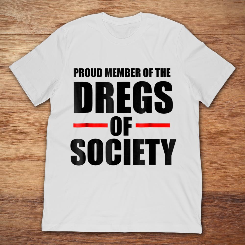 Proud Member Of The Dregs Of Society