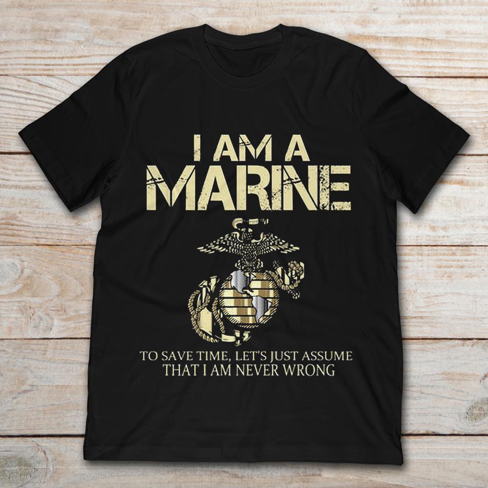I Am A Marine To Save Time Let's Just Assume That I Am Never Wrong
