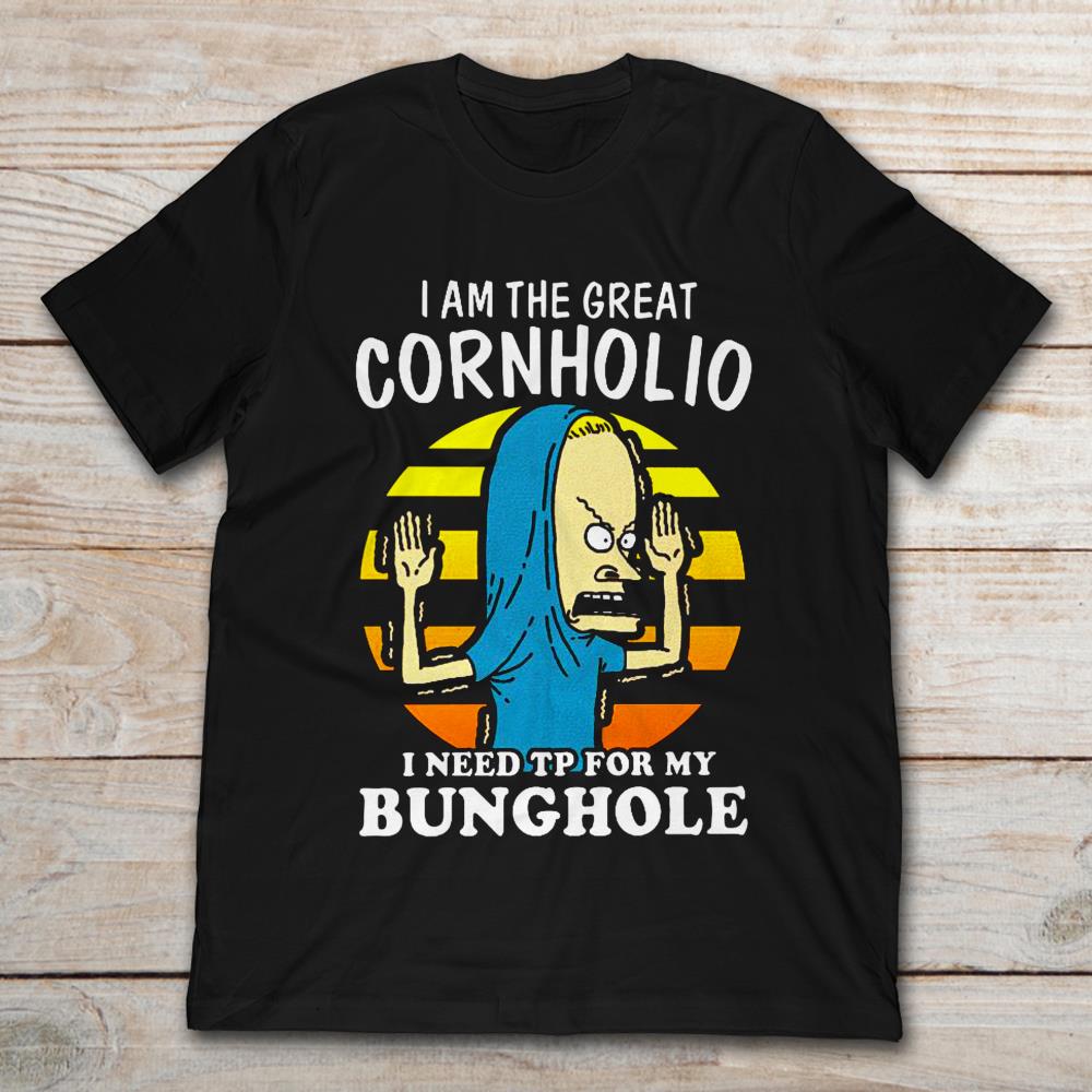 I Am The Great Cornholio I Need TP For My Bunghole