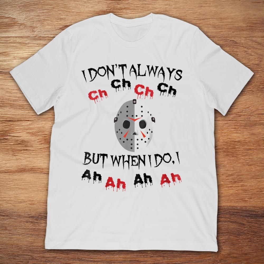 Jason Voorhees I Don't Always Ch Ch Ch Ch But When I Do I Ah Ah Ah Ah T-Shirt