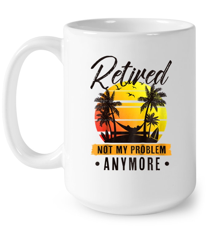 Retired Not My Problem Anymore
