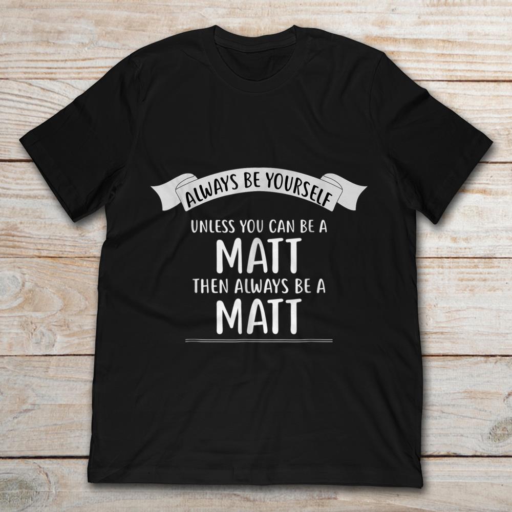 Always Be Yourself Always Be A Matt