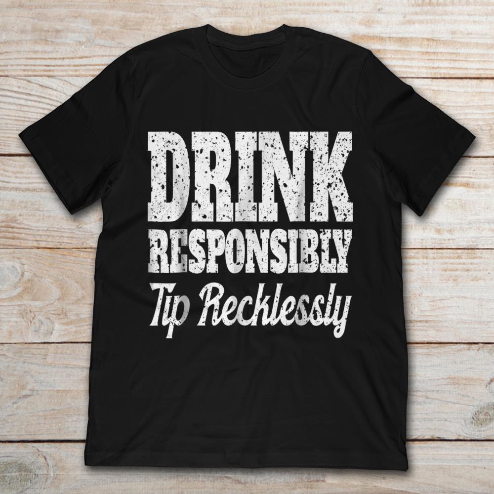 Drink Responsibly Tip Recklessly
