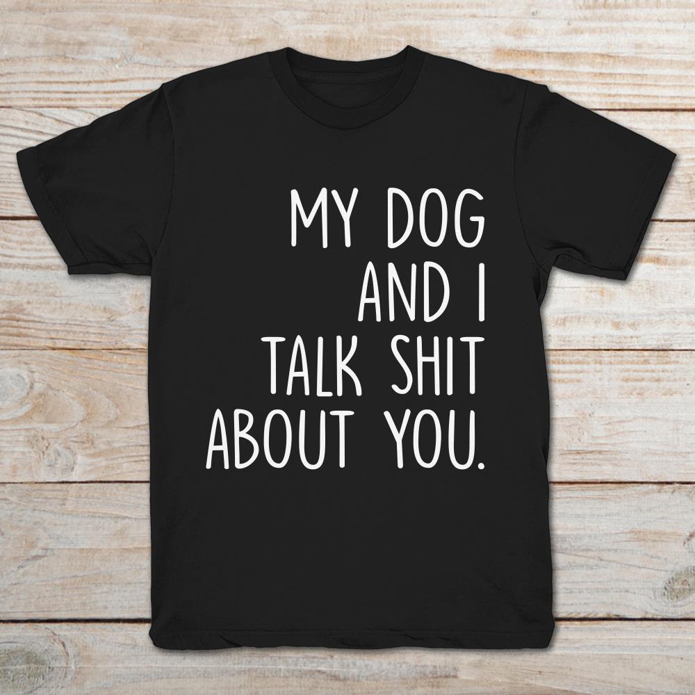 My Dog And I Talk Shit About You