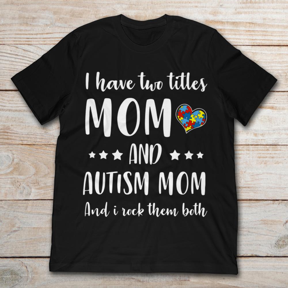 I Have Two Tilles Mom And Autism Mom And I Rock Them Both