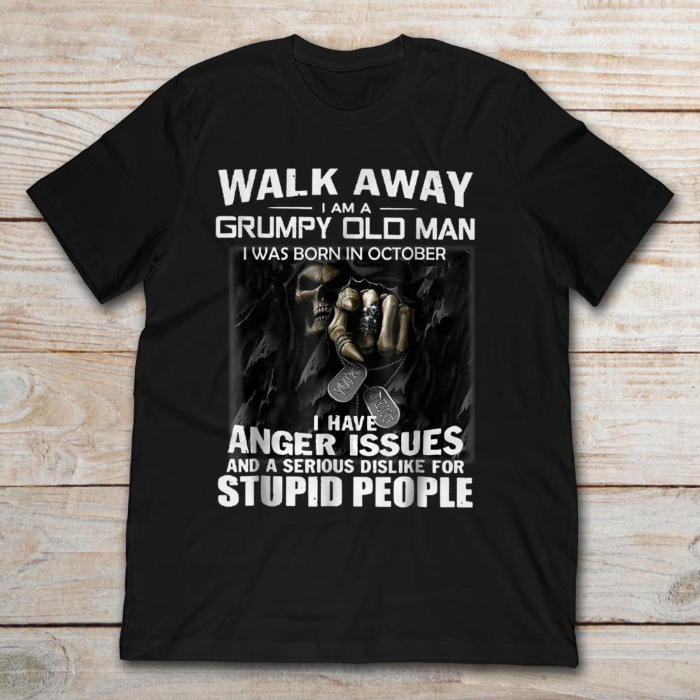 Walk Away I Am A Grumpy Old Man I Was Born In October I Have Anger Issues The Death