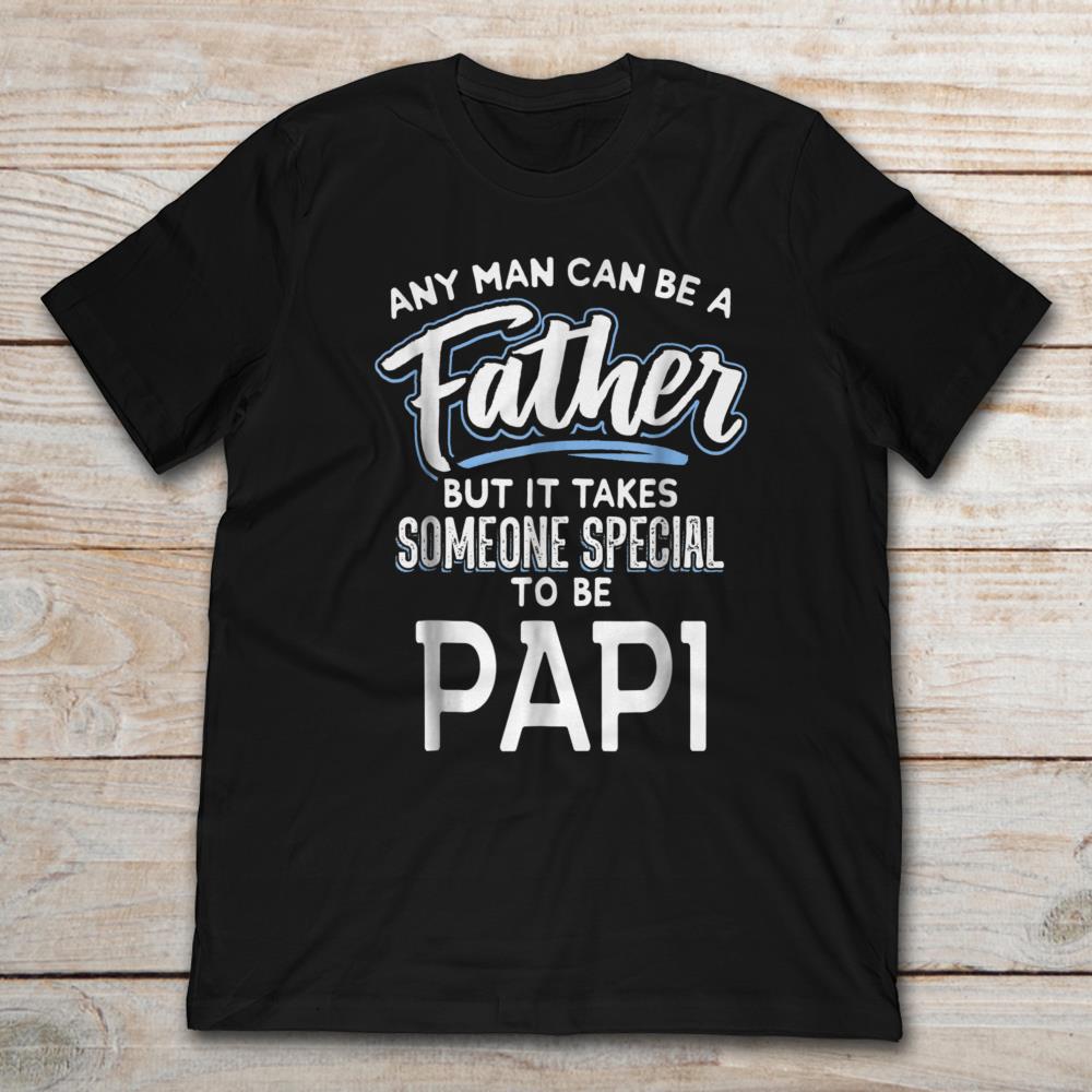 Any Man Can Be A Father But It Will Takes Someone Special To Be Papi
