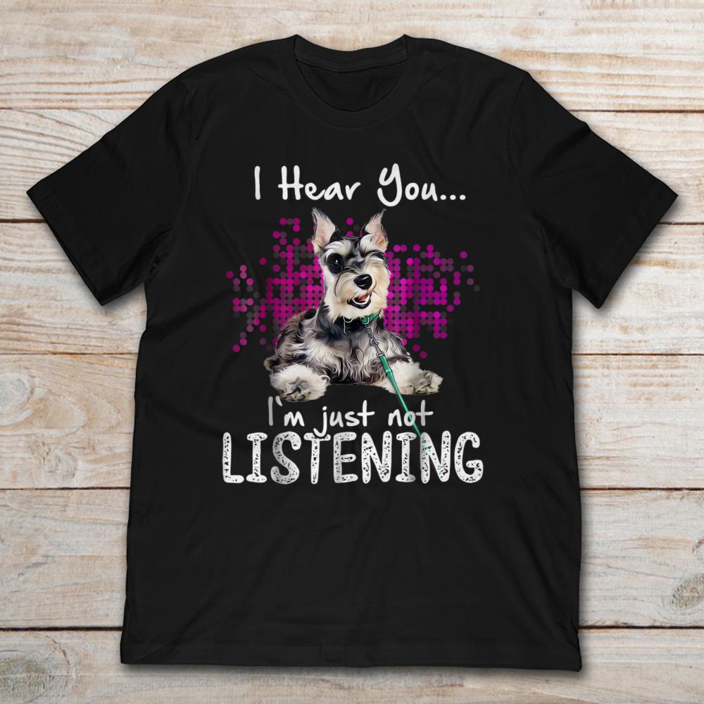I Hear You I'm Just Not Listenning Schnauzer Dog