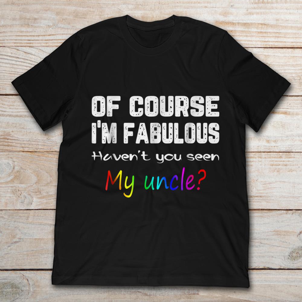 Of Course I'm Fabulous Haven't You Seen My Uncle