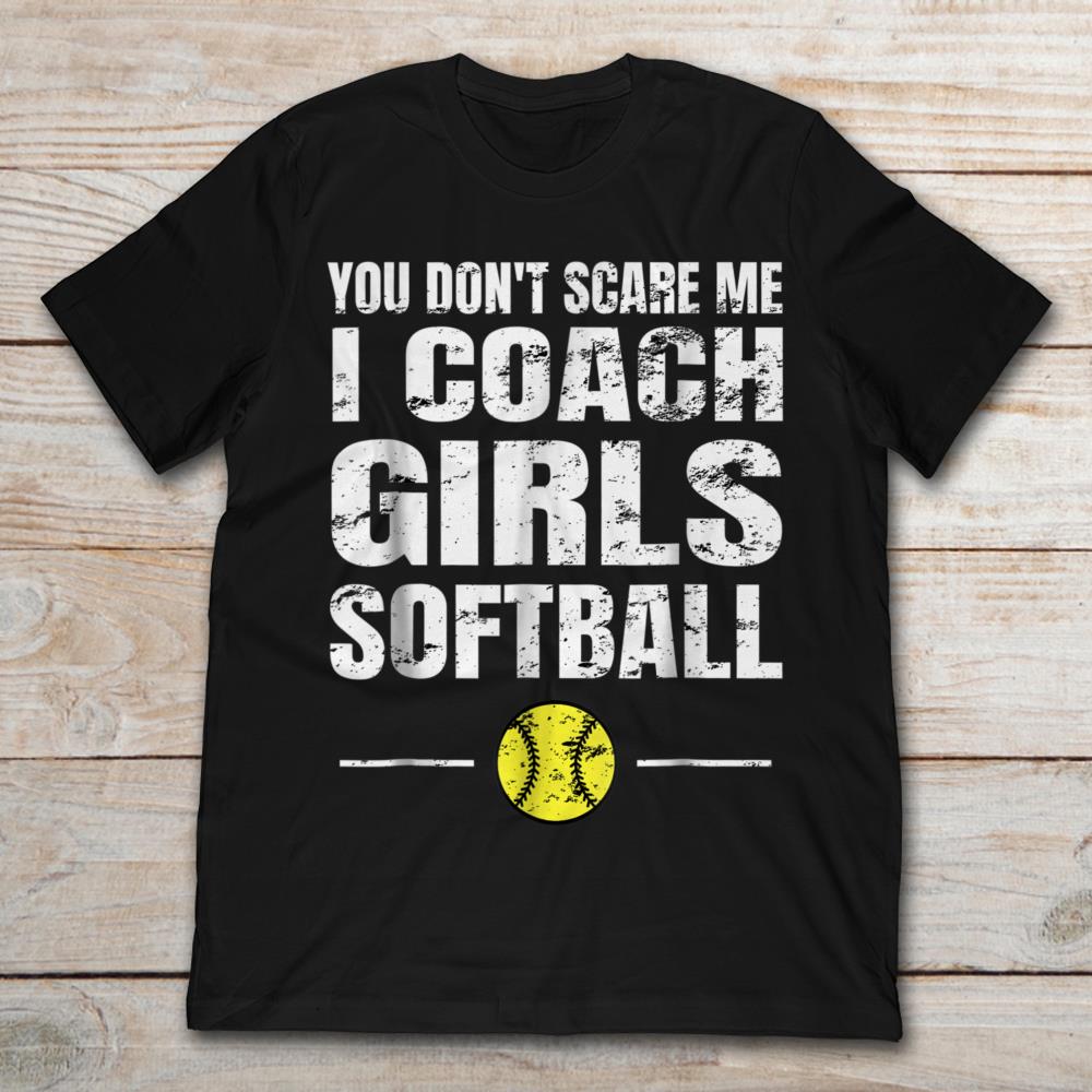 You Don't Scare Me I Coach Girl Softball