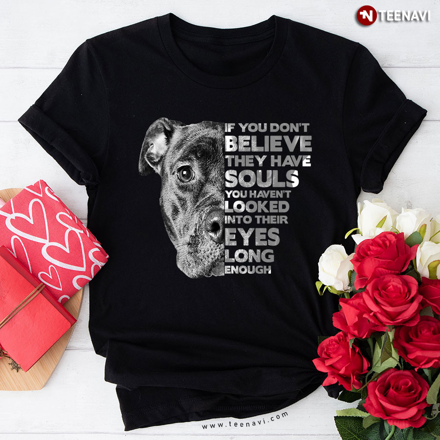 Dogs If You Don't Believe They Have Souls T-Shirt